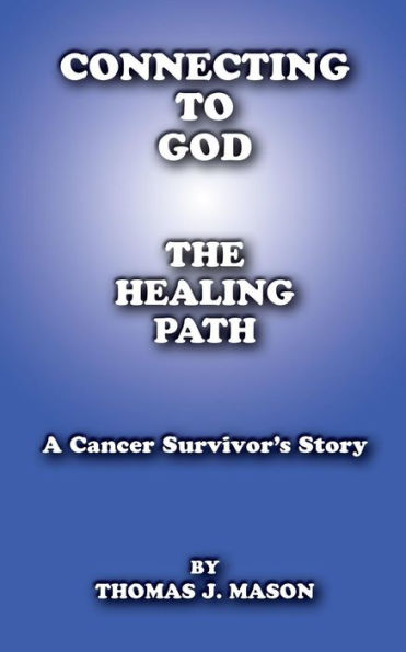 Connecting To God: The Healing Path A Cancer Survivor's Story