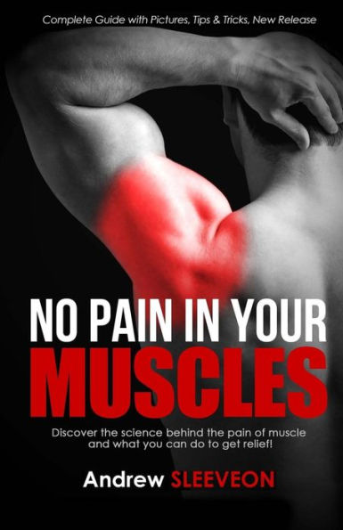 No Pain In Your Muscles: Discover The Science Behind The Pain Of The Muscle And What You Can Do To Get Relief!