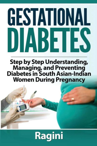 Gestational Diabetes Step By Step Understanding, Managing, And Preventing Diabe (Gestational Diabetes, Recipe Book, Cookbook, Vegetarian, Vegan, ... Indian, South Asian, Women, Pregnancy,)