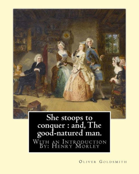 She Stoops To Conquer : And, The Good-Natured Man. By: Oliver Goldsmith: With An Introduction By: Henry Morley (15 September 1822 – 1894) Was One Of ... Lecturer And A Prolific Writer And Editor.