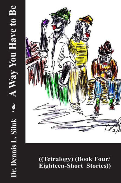 A Way You Have To Be: ((Tetralogy) (Book Four/Eighteen-Short Stories)) (Nonfiction Siluk's Short Stories)
