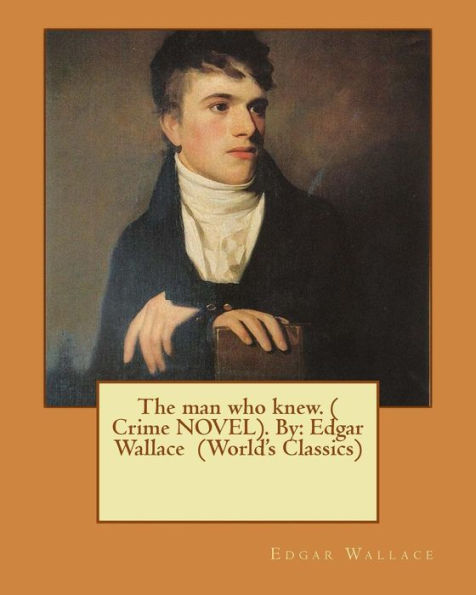 The Man Who Knew. ( Crime Novel). By: Edgar Wallace (World's Classics)