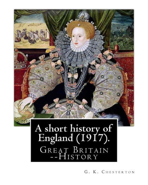 A Short History Of England (1917). By: G. K. Chesterton: Great Britain -- History