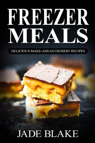 Freezer Meals: Delicious Make-Ahead Dessert Recipes: Top 220+ Quick & Easy Freezer Dessert Recipes For Busy Families (Your Ultimate Freezer Meal Cookbook)
