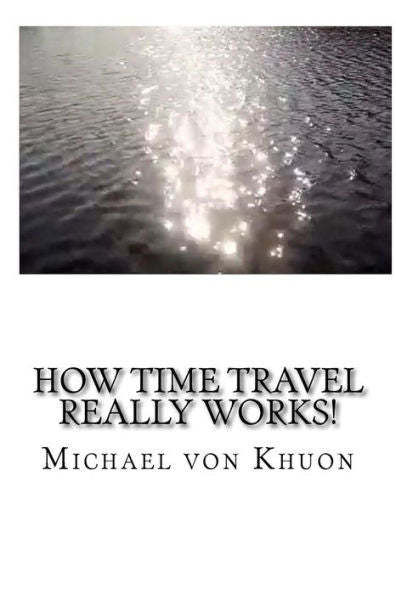 How Time Travel Really Works!: The Calculation Of Optimized Paths Into The Future For All Of Us! (Discovery Of A New World!)