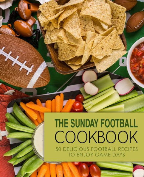 The Sunday Football Cookbook: 50 Delicious Football Recipes To Enjoy Game Days