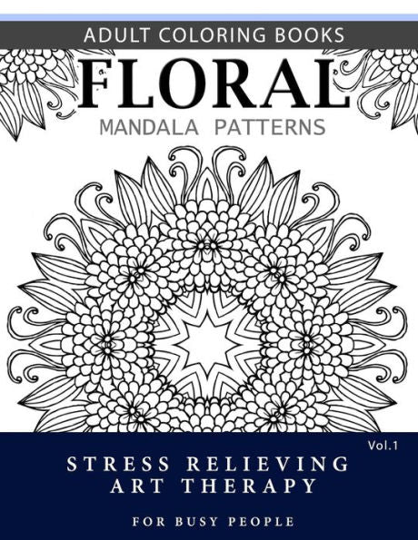 Floral Mandala Patterns Volume 1: Adult Coloring Books Anti-Stress Mandala Art Therapy For Busy People (Flower Mandala)