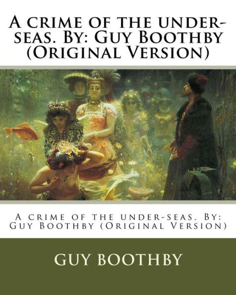 A Crime Of The Under-Seas. By: Guy Boothby (Original Version)