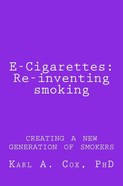 E-Cigarettes: Re-Inventing Smoking: Creating A New Generation Of Smokers