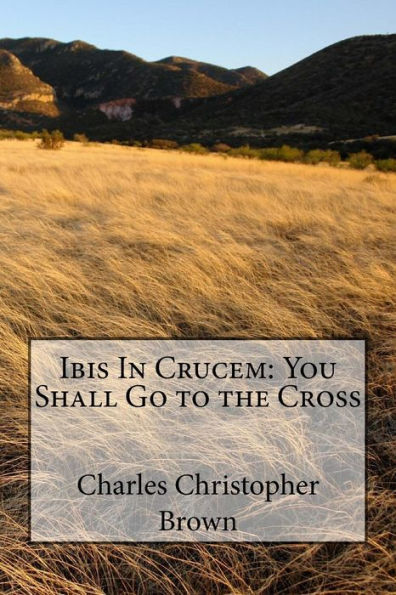 Ibis In Crucem: You Shall Go To The Cross