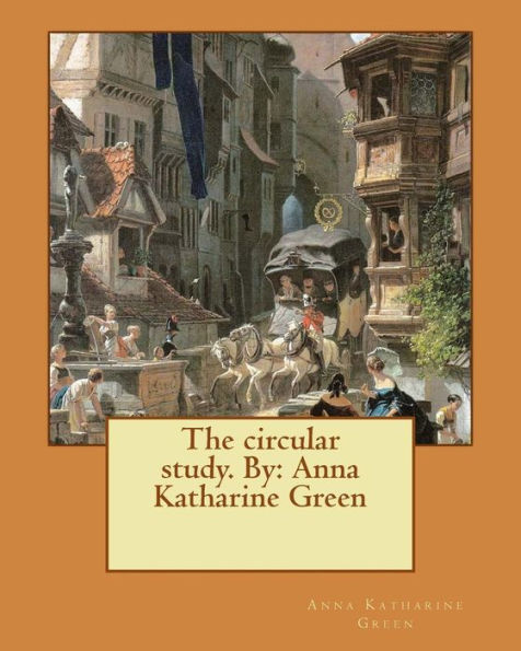 The Circular Study. By: Anna Katharine Green