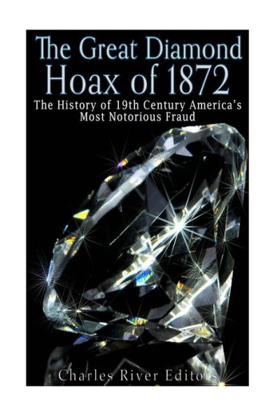The Great Diamond Hoax Of 1872: The History Of 19Th Century America's Most Notorious Fraud