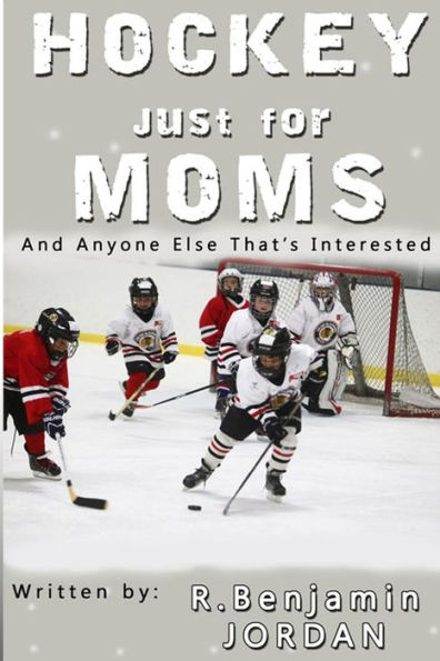 Hockey Just For Moms: And Anyone Else That's Interested (Sports Books Just For Moms) (Volume 1)