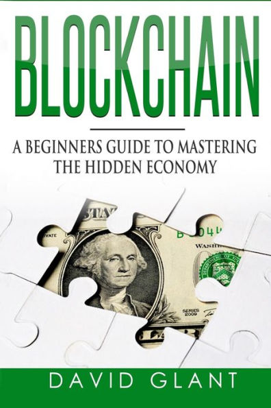 Blockchain: A Beginners Guide To Mastering The Hidden Economy