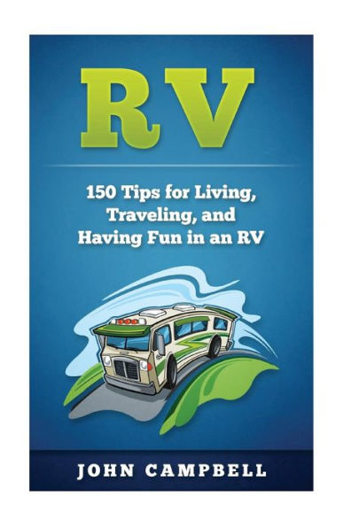 Rv: 150 Tips For Living, Traveling, And Having Fun In An Rv (V Living, Rv Camping, Rv Books)