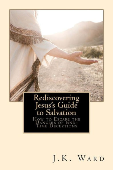 Rediscovering Jesus's Guide To Salvation: How To Escape The Dangers Of End-Time Deceptions (Rediscovering Truth)