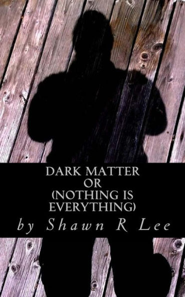 Dark Matter: Or (Nothing Is Everything)