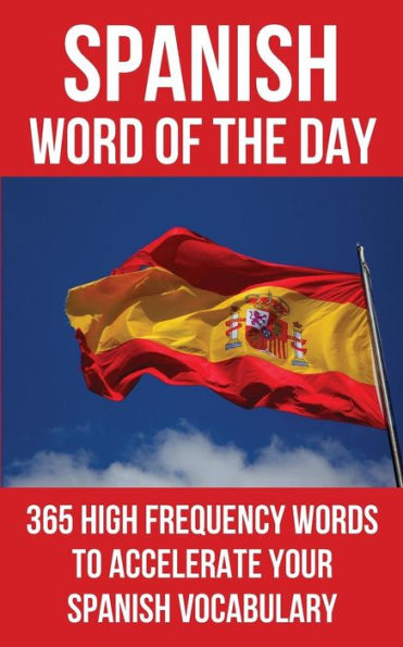 Spanish Word Of The Day: 365 High Frequency Words To Accelerate Your Spanish Vocabulary