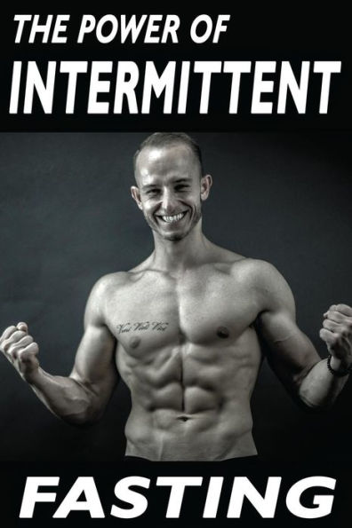 The Power Of Intermittent Fasting: Discover Effortless Abs Diet Giving You Greater Mental Toughness,Quick Fat Loss And No Cardio, Enabling Lean Muscle-Building