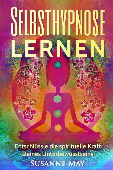 Selbsthypnose: Selbsthypnose Lernen: Entschlussle Die Spirituelle Kraft Deines Unterbewusstseins (Hypnose, Selbsthypnose, Meditation, Hellsehen, SpiritualitAt, Nlp) (German Edition)