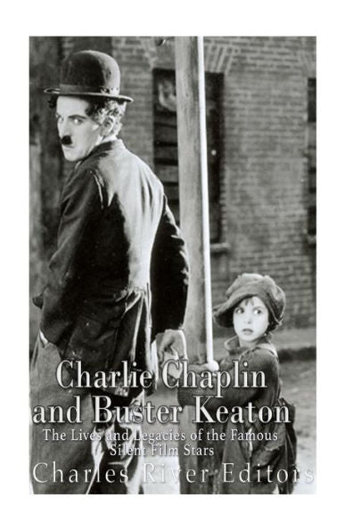 Charlie Chaplin And Buster Keaton: The Lives And Legacies Of The Famous Silent Film Stars - 9781537792170