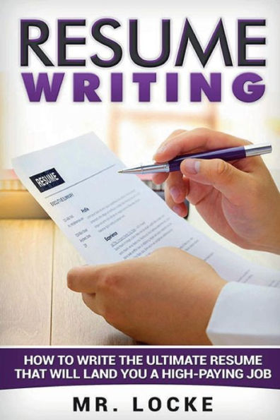 Resume Writing: How To Write The Ultimate Resume That Will Land You A High-Paying Job.: