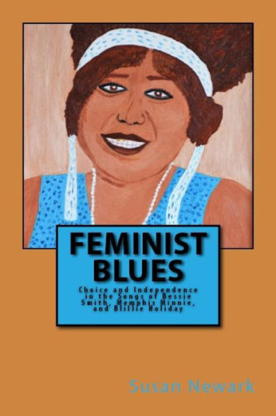 Feminist Blues: Choice And Independence In The Songs Of Bessie Smith, Memphis Minnie, And Billie Holiday