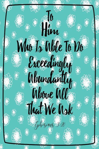 To Him Who Is Able To Do Exceedingly Abundantly Above All That We Ask: Bible Verse Quote Cover Composition Notebook Portable
