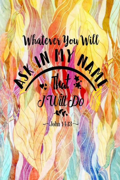 Whatever You Will Ask In My Name, That Will I Do: Bible Verse Quote Cover Composition Notebook Portable