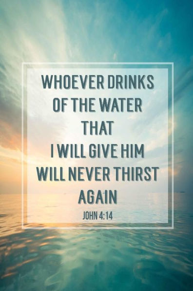 Whoever Drinks Of The Water That I Will Give Him Will Never Thirst Again: Bible Verse Quote Cover Composition Notebook Portable