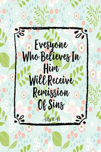 Everyone Who Believes In Him Will Receive Remission Of Sins: Bible Verse Quote Cover Composition Notebook Portable
