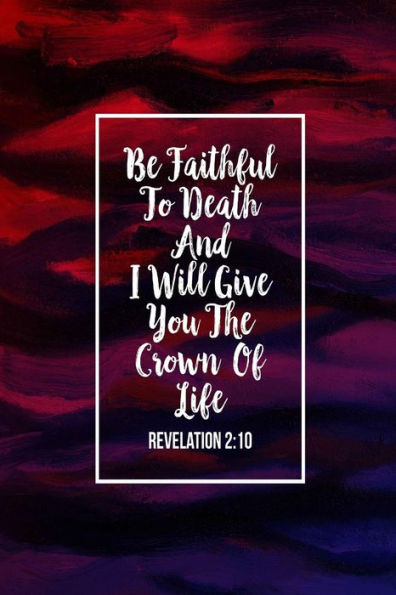 Be Faithful To Death, And I Will Give You The Crown Of Life: Bible Verse Quote Cover Composition Notebook Portable