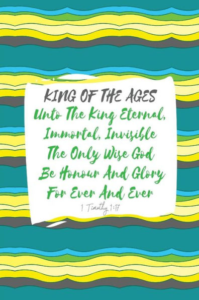Unto The King Eternal, Immortal, Invisible, The Only Wise God, Be Honour And Glory For Ever And Ever: Names Of Jesus Bible Verse Quote Cover Composition Notebook Portable
