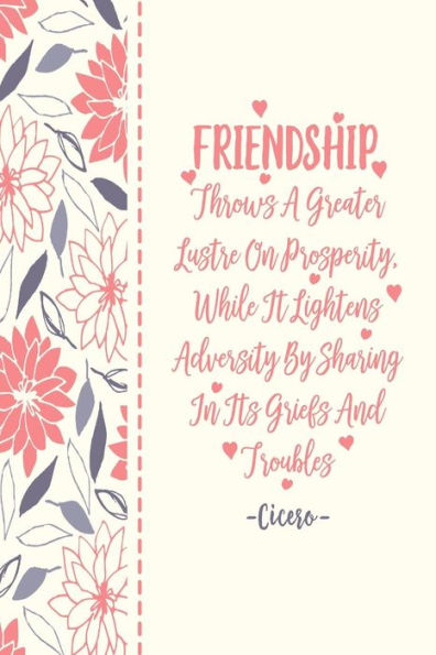Friendship Throws A Greater Lustre On Prosperity, While It Lightens Adversity By Sharing In Its Griefs And Troubles: Blank Lined Paper Journal Portable