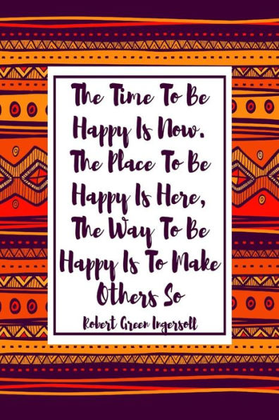 The Time To Be Happy Is Now. The Place To Be Happy Is Here, The Way To Be Happy Is To Make Others So.: Blank Lined Books For Writing Portable