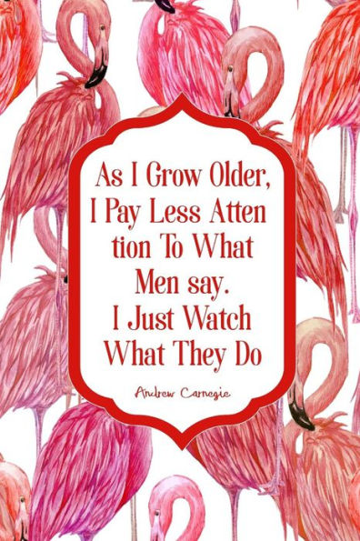 As I Grow Older, I Pay Less Attention To What Men Say. I Just Watch What They Do: Blank Lined Journal Portable