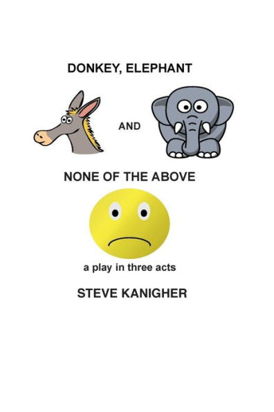 Donkey, Elephant And None Of The Above: A Play In Three Acts: