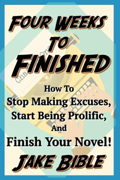 Four Weeks To Finished: How To Stop Making Excuses, Start Being Prolific, And Finish Your Novel!