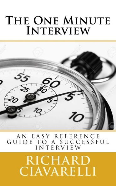 The One Minute Interview: ?You May Only Get One Interview For The Job You Are Seeking, And Only One Chance To Make A Good First Impression, And You ... Ciavarelli (Inside Cover Or Front Cover?)