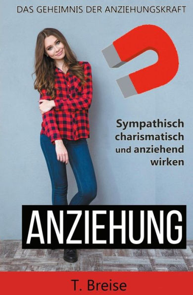 Anziehung: Das Geheimnis Der Anziehungskraft - Sympathisch, Charismatisch Und Anziehend Wirken (German Edition)