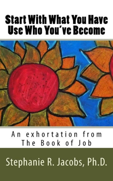 Start With What You Have, Use Who You'Ve Become: An Exhortation From The Book Of Job (Exhortations From Job)