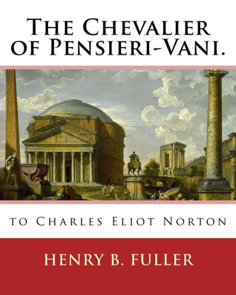 The Chevalier Of Pensieri-Vani. By: Henry B.(Blake) Fuller 1857-1929: To Charles Eliot Norton (November 16, 1827 – October 21, 1908) Was An American Author, Social Critic, And Professor Of Art.
