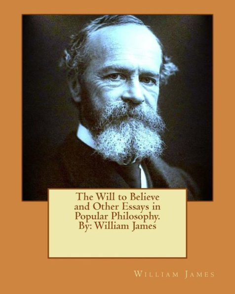 The Will To Believe And Other Essays In Popular Philosophy. By: William James