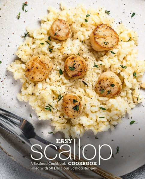 Easy Scallop Cookbook: A Seafood Cookbook Filled With 50 Delicious Scallop Recipes
