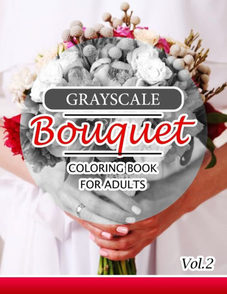 Grayscale Bouquet Coloring Book For Adutls Volume 2: A Adult Coloring Book Of Flowers, Plants & Landscapes Coloring Book For Adults (Floral Shading Series)