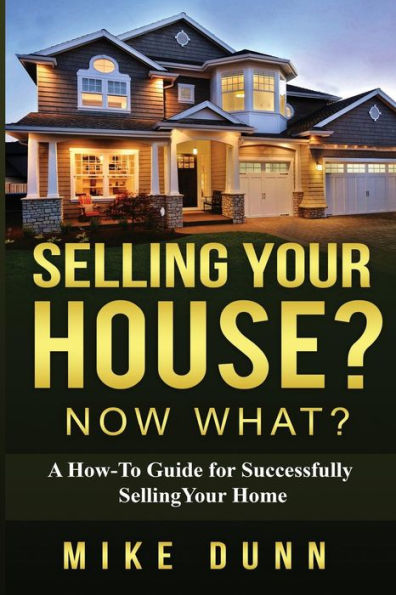 Selling Your House? Now What?: A How-To Guide For Successfully Selling Your Home