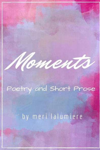 Moments: Poetry And Short Prose