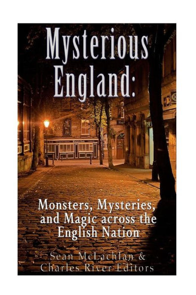 Mysterious England: Monsters, Mysteries, And Magic Across The English Nation