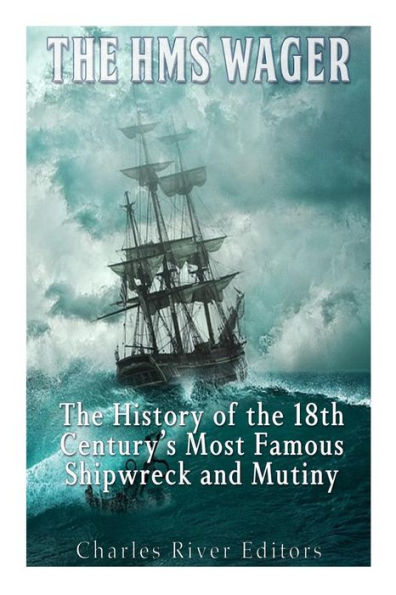 The Hms Wager: The History Of The 18Th Century?S Most Famous Shipwreck And Mutiny