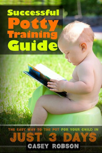 Successful Potty Training Guide: The Easy Way To The Pot For Your Child In Just 3 Days